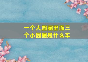 一个大圆圈里面三个小圆圈是什么车