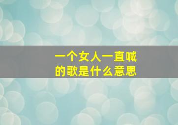 一个女人一直喊的歌是什么意思