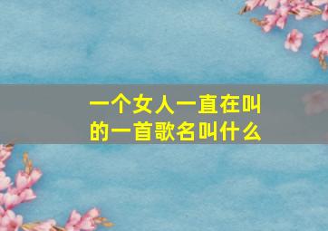 一个女人一直在叫的一首歌名叫什么