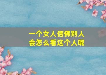 一个女人信佛别人会怎么看这个人呢