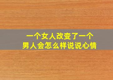 一个女人改变了一个男人会怎么样说说心情