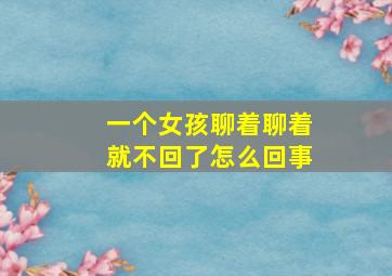 一个女孩聊着聊着就不回了怎么回事