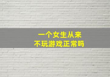 一个女生从来不玩游戏正常吗