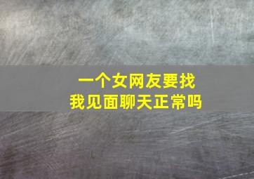 一个女网友要找我见面聊天正常吗