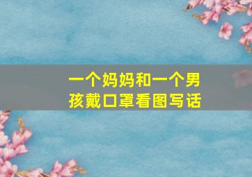 一个妈妈和一个男孩戴口罩看图写话