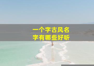 一个字古风名字有哪些好听