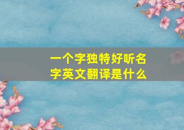 一个字独特好听名字英文翻译是什么