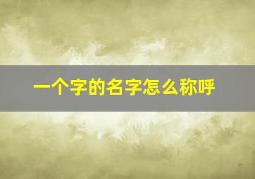 一个字的名字怎么称呼