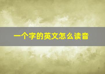 一个字的英文怎么读音