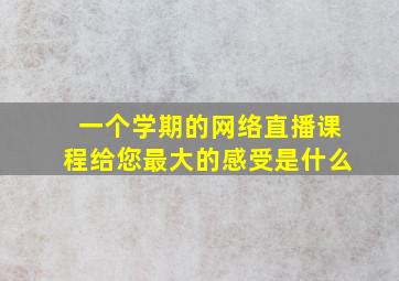 一个学期的网络直播课程给您最大的感受是什么