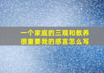 一个家庭的三观和教养很重要我的感言怎么写