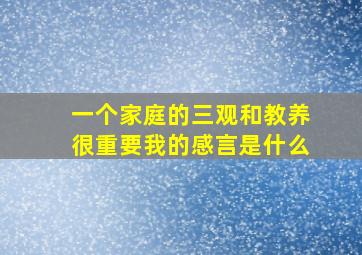 一个家庭的三观和教养很重要我的感言是什么