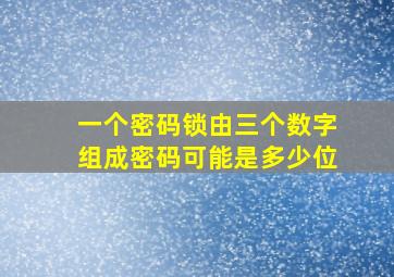 一个密码锁由三个数字组成密码可能是多少位