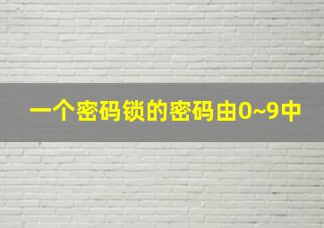 一个密码锁的密码由0~9中