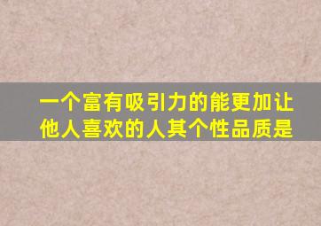 一个富有吸引力的能更加让他人喜欢的人其个性品质是