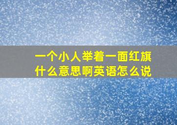 一个小人举着一面红旗什么意思啊英语怎么说