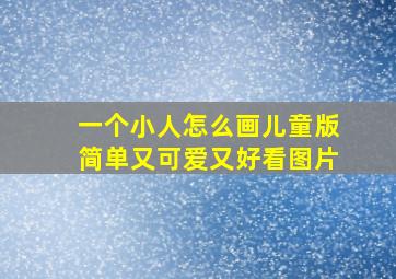 一个小人怎么画儿童版简单又可爱又好看图片