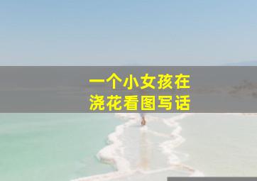 一个小女孩在浇花看图写话