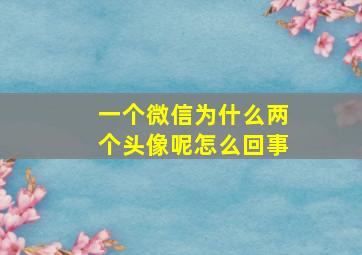 一个微信为什么两个头像呢怎么回事