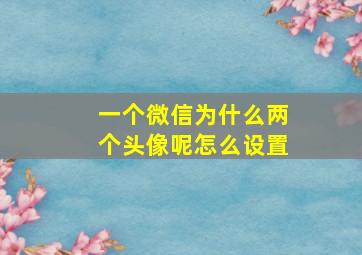 一个微信为什么两个头像呢怎么设置