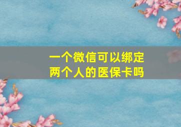 一个微信可以绑定两个人的医保卡吗