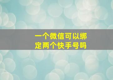 一个微信可以绑定两个快手号吗