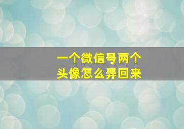 一个微信号两个头像怎么弄回来