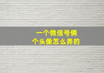 一个微信号俩个头像怎么弄的