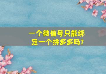 一个微信号只能绑定一个拼多多吗?