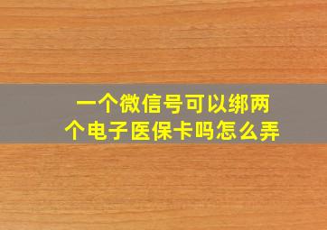 一个微信号可以绑两个电子医保卡吗怎么弄