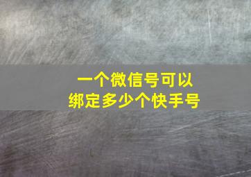 一个微信号可以绑定多少个快手号