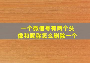 一个微信号有两个头像和昵称怎么删除一个