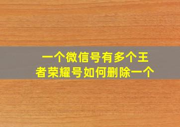 一个微信号有多个王者荣耀号如何删除一个