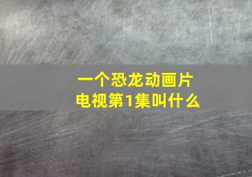 一个恐龙动画片电视第1集叫什么