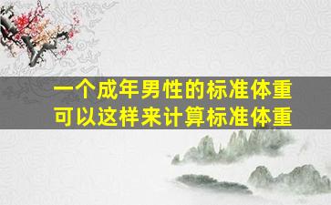 一个成年男性的标准体重可以这样来计算标准体重