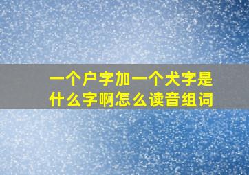 一个户字加一个犬字是什么字啊怎么读音组词