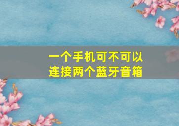 一个手机可不可以连接两个蓝牙音箱