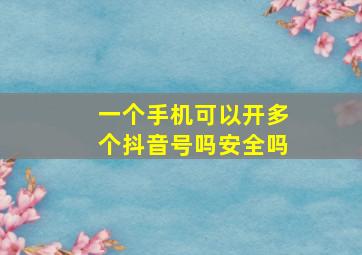 一个手机可以开多个抖音号吗安全吗