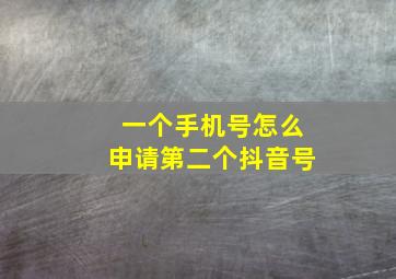 一个手机号怎么申请第二个抖音号