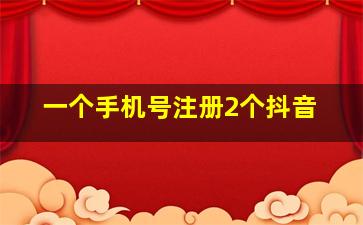 一个手机号注册2个抖音