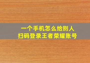 一个手机怎么给别人扫码登录王者荣耀账号