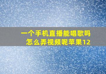 一个手机直播能唱歌吗怎么弄视频呢苹果12