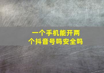 一个手机能开两个抖音号吗安全吗