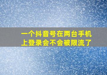 一个抖音号在两台手机上登录会不会被限流了