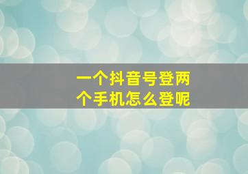 一个抖音号登两个手机怎么登呢