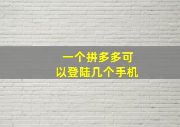 一个拼多多可以登陆几个手机