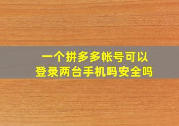 一个拼多多帐号可以登录两台手机吗安全吗