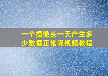 一个摄像头一天产生多少数据正常呢视频教程