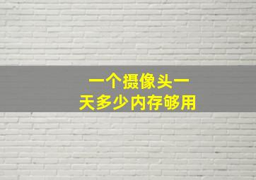 一个摄像头一天多少内存够用