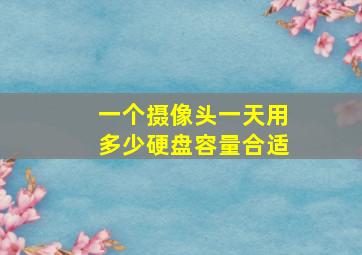 一个摄像头一天用多少硬盘容量合适